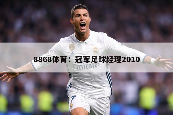 8868体育：冠军足球经理2010