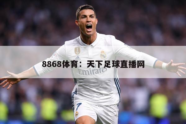 8868体育：天下足球直播网